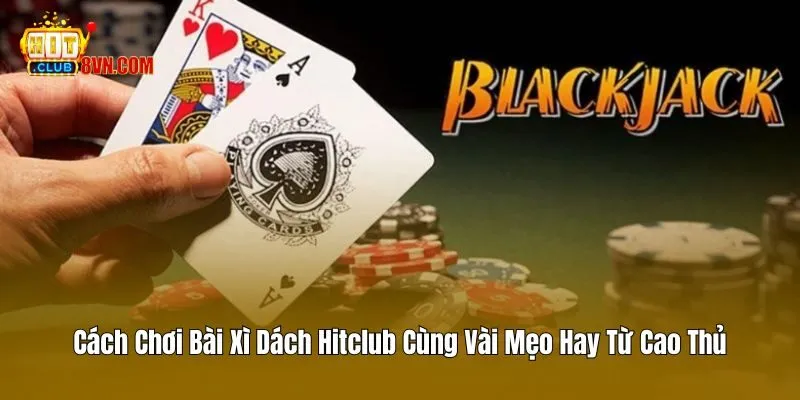 Cách Chơi Bài Xì Dách Hitclub Cùng Vài Mẹo Hay Từ Cao Thủ 8 Cách Chơi Bài Xì Dách Hitclub Cùng Vài Mẹo Hay Từ Cao Thủ